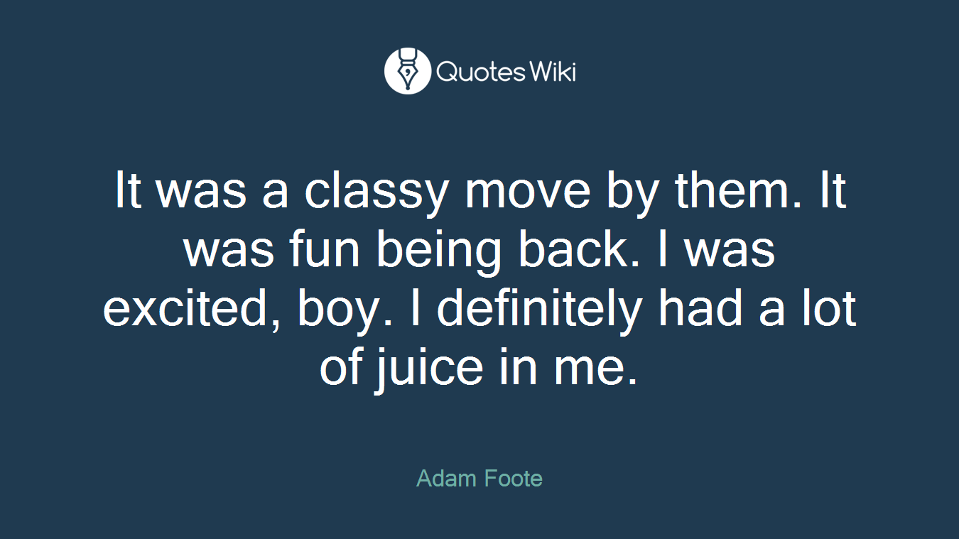 It was a classy move by them. It was fun being back. I was excited, boy. I definitely had a lot of juice in me.
