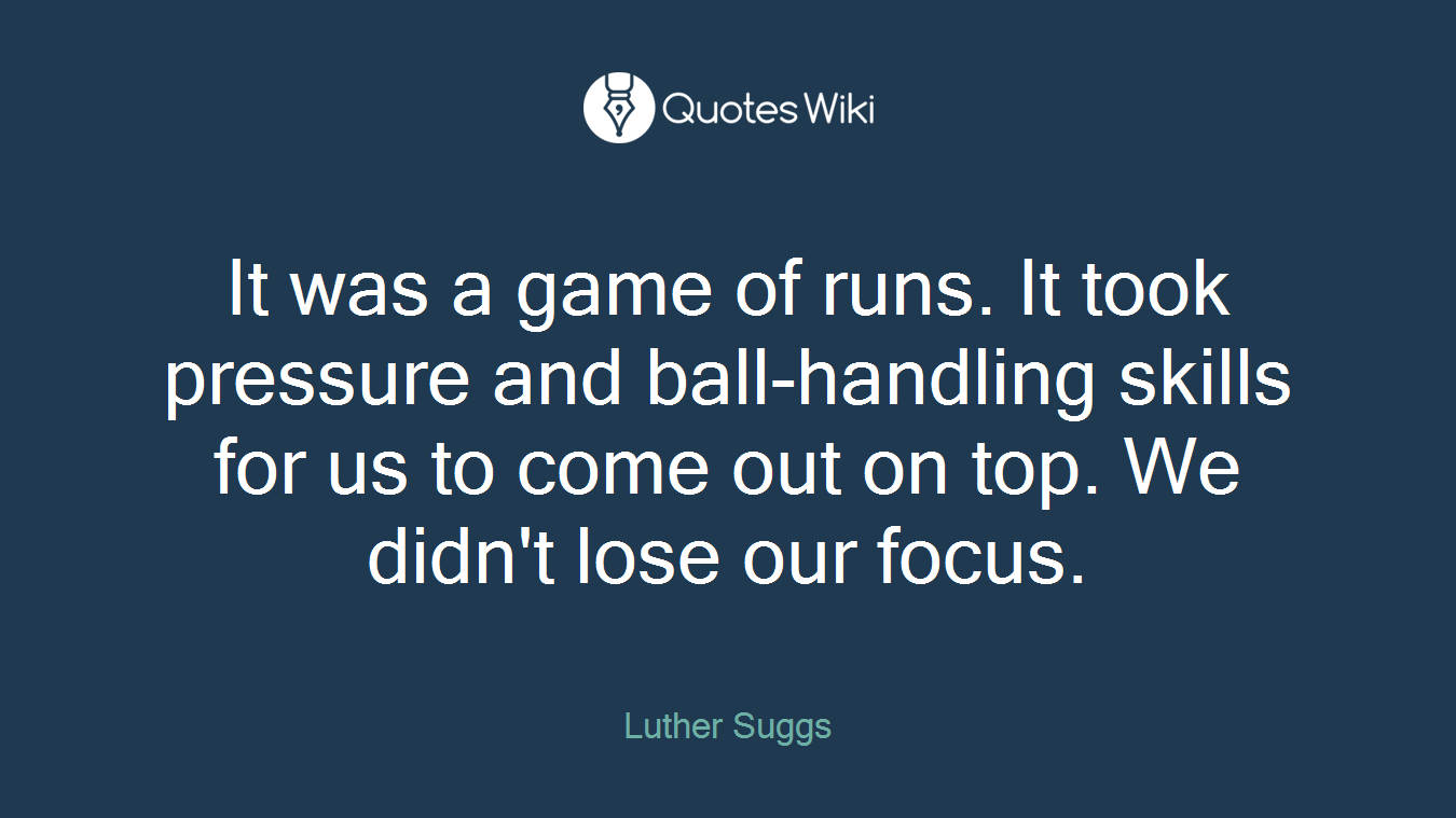 It was a game of runs. It took pressure and ball-handling skills for us to come out on top. We didn't lose our focus.
