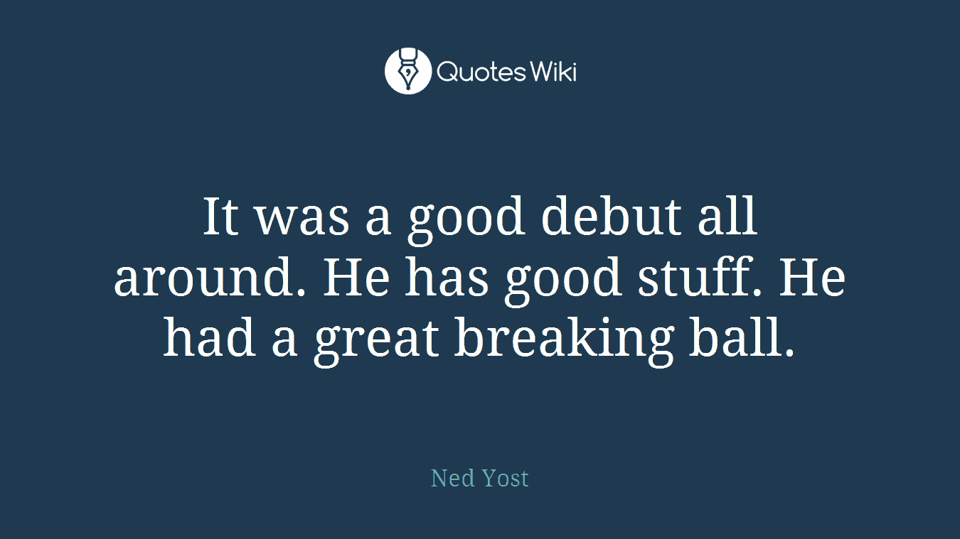 It was a good debut all around. He has good stuff. He had a great breaking ball.