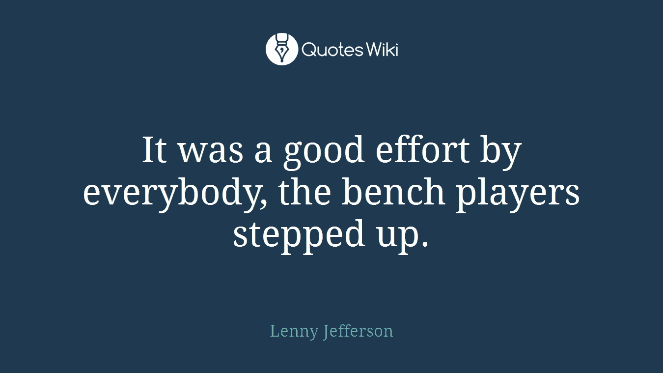It was a good effort by everybody, the bench players stepped up.