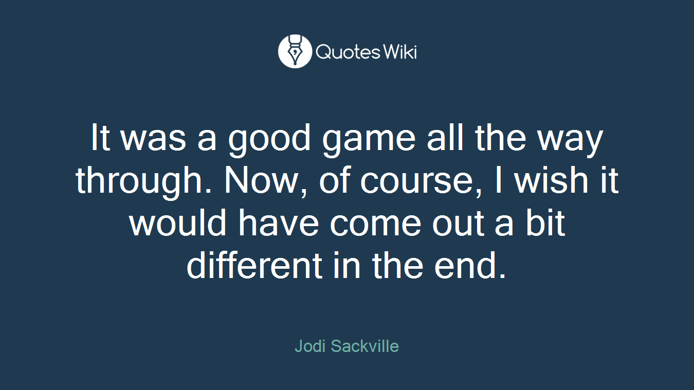 It was a good game all the way through. Now, of course, I wish it would have come out a bit different in the end.