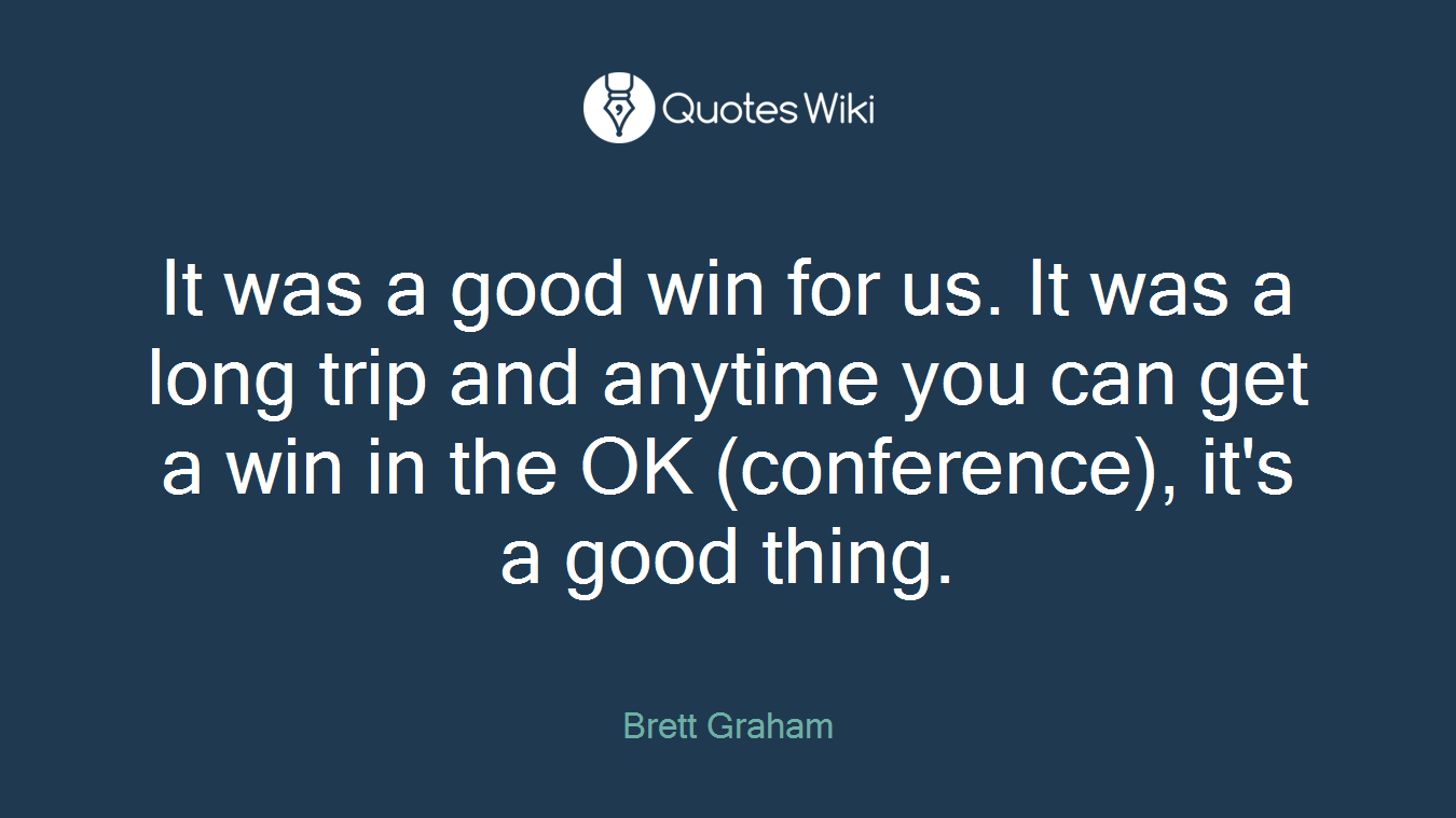 It was a good win for us. It was a long trip and anytime you can get a win in the OK (conference), it's a good thing.