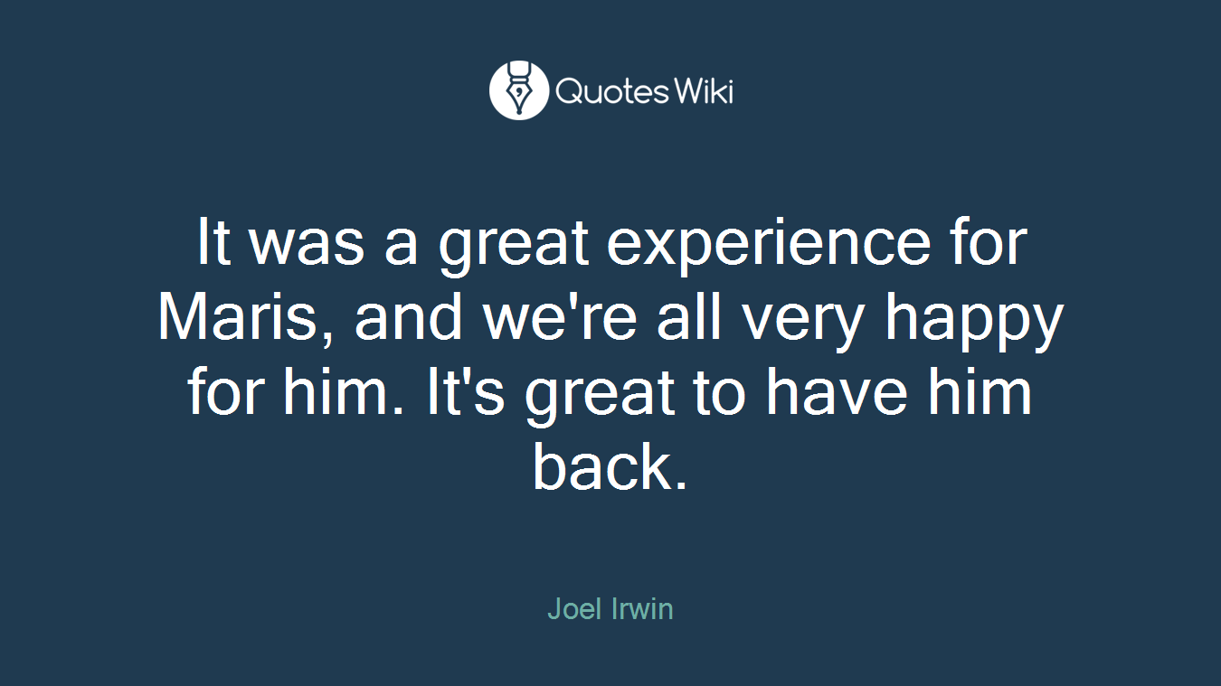 It was a great experience for Maris, and we're all very happy for him. It's great to have him back.