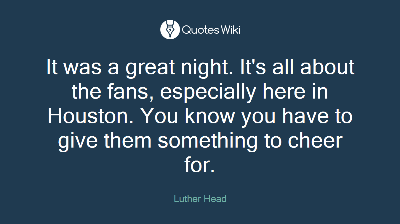 It was a great night. It's all about the fans, especially here in Houston. You know you have to give them something to cheer for.