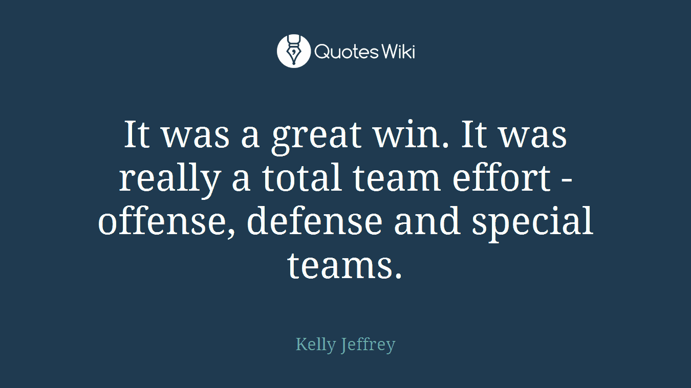 It was a great win. It was really a total team effort - offense, defense and special teams.