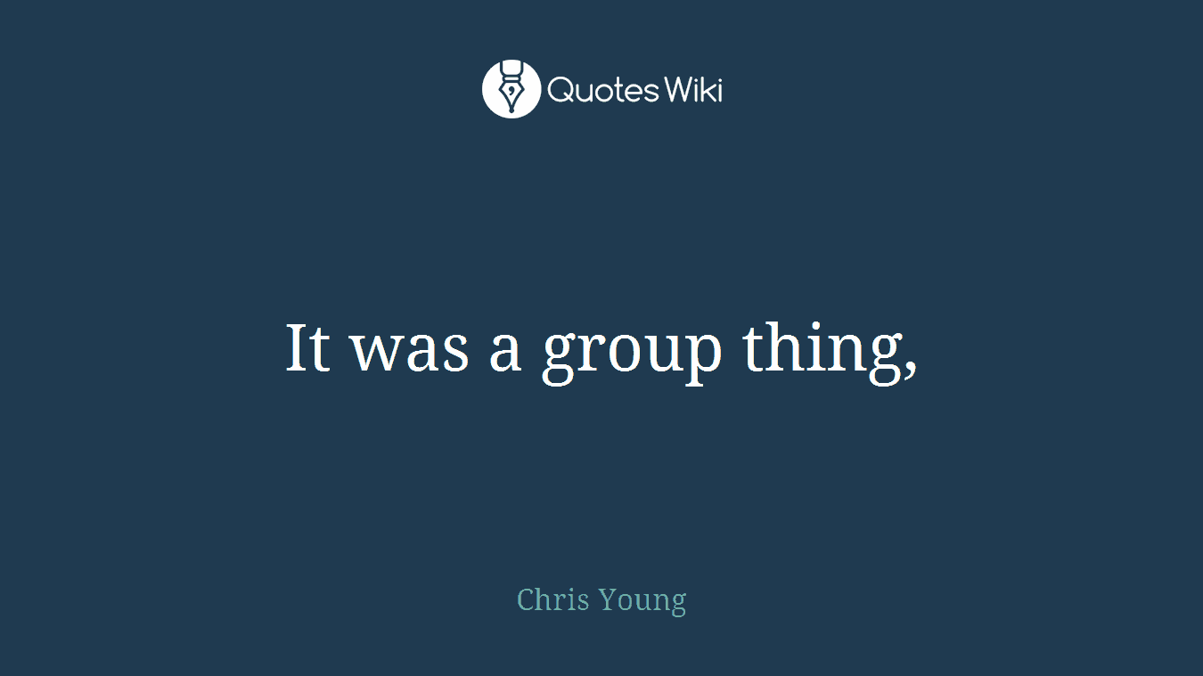 It was a group thing,