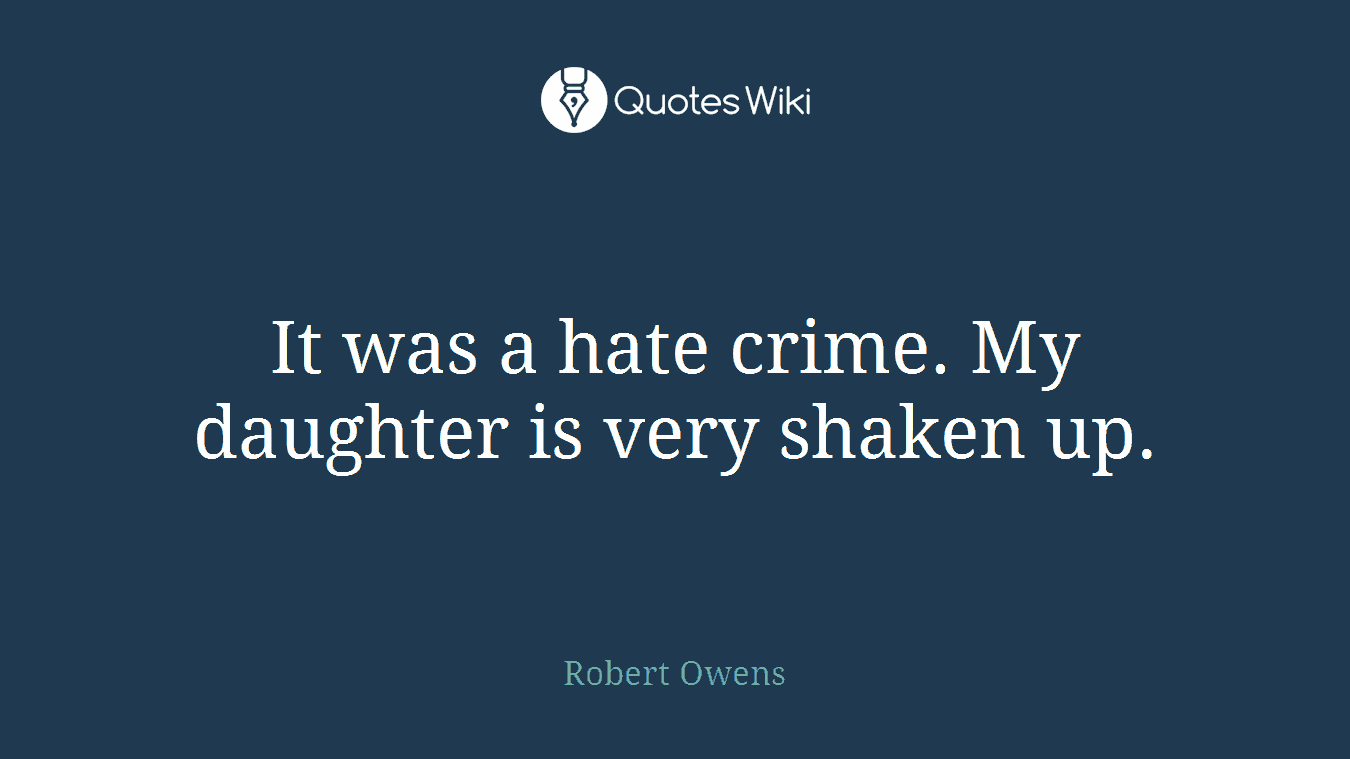 It was a hate crime. My daughter is very shaken up.