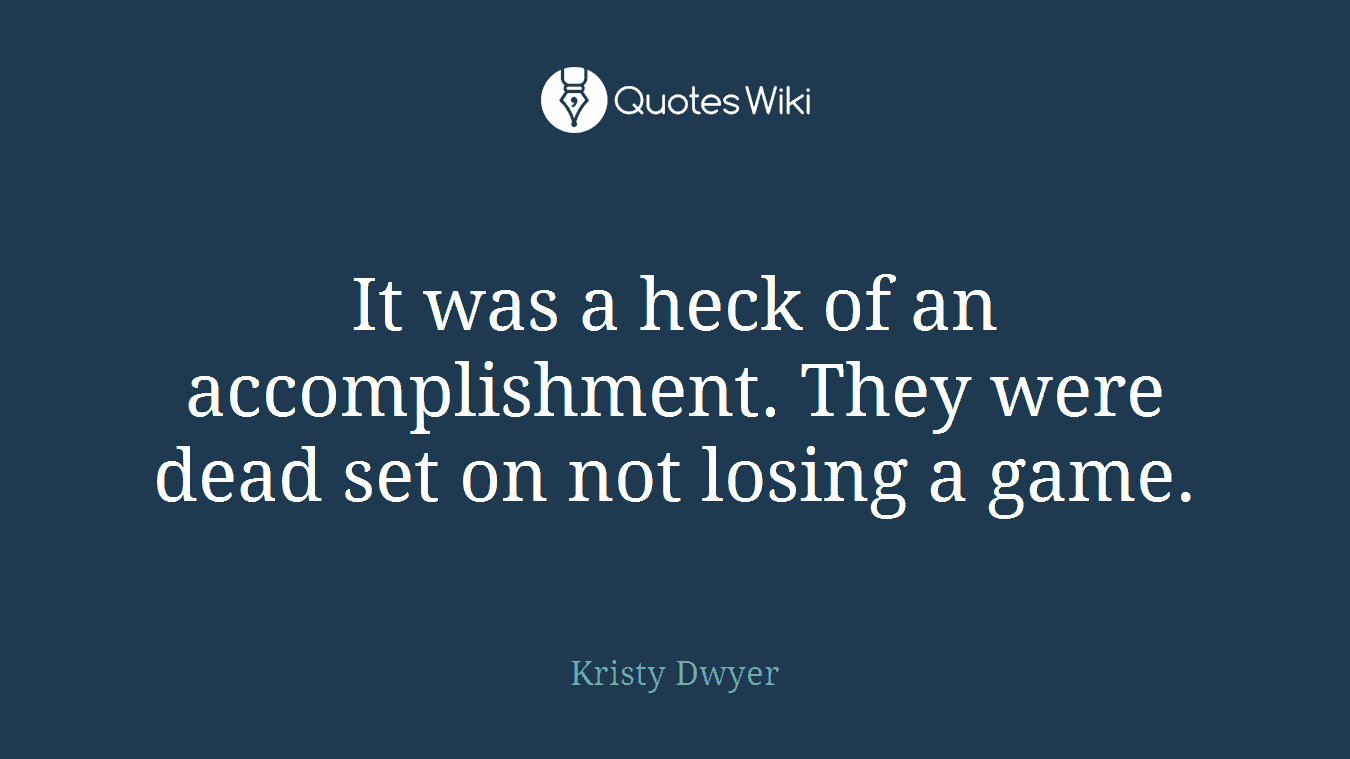 It was a heck of an accomplishment. They were dead set on not losing a game.