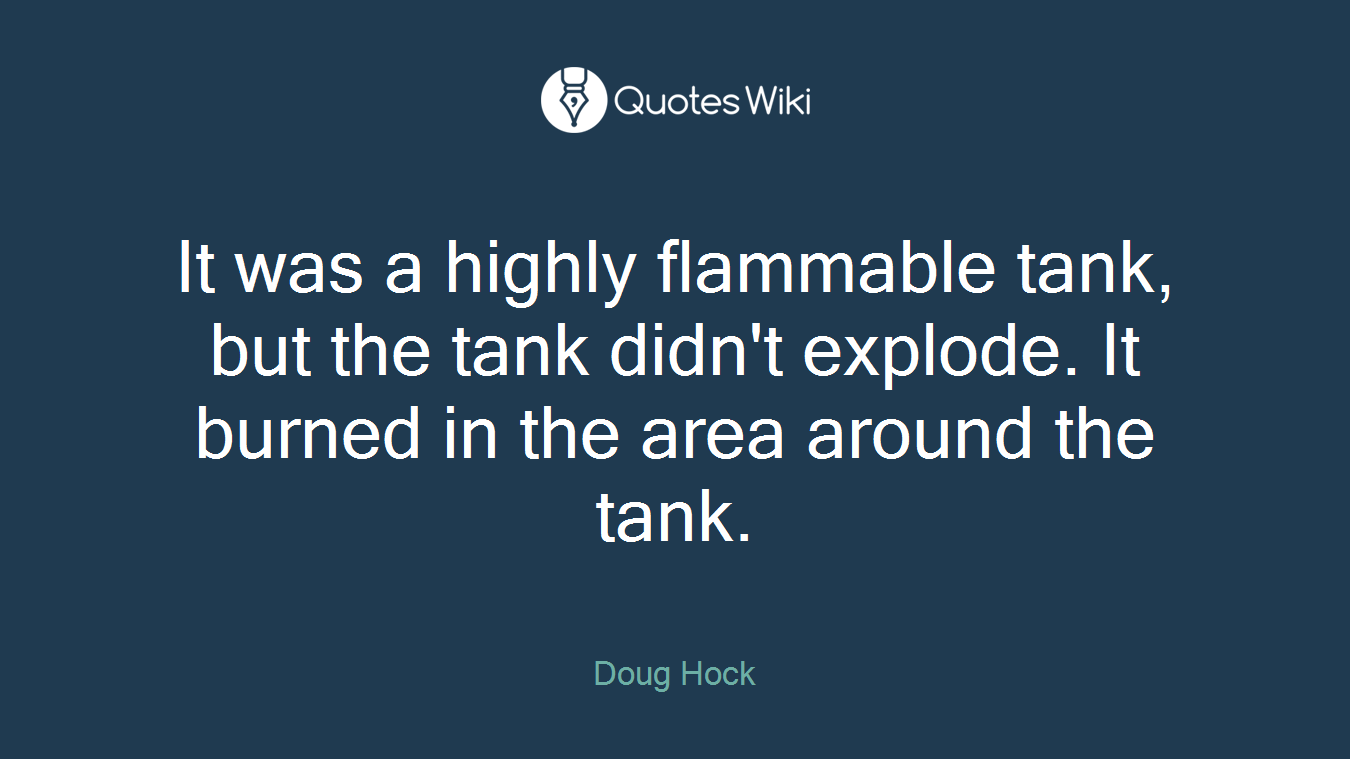 It was a highly flammable tank, but the tank didn't explode. It burned in the area around the tank.