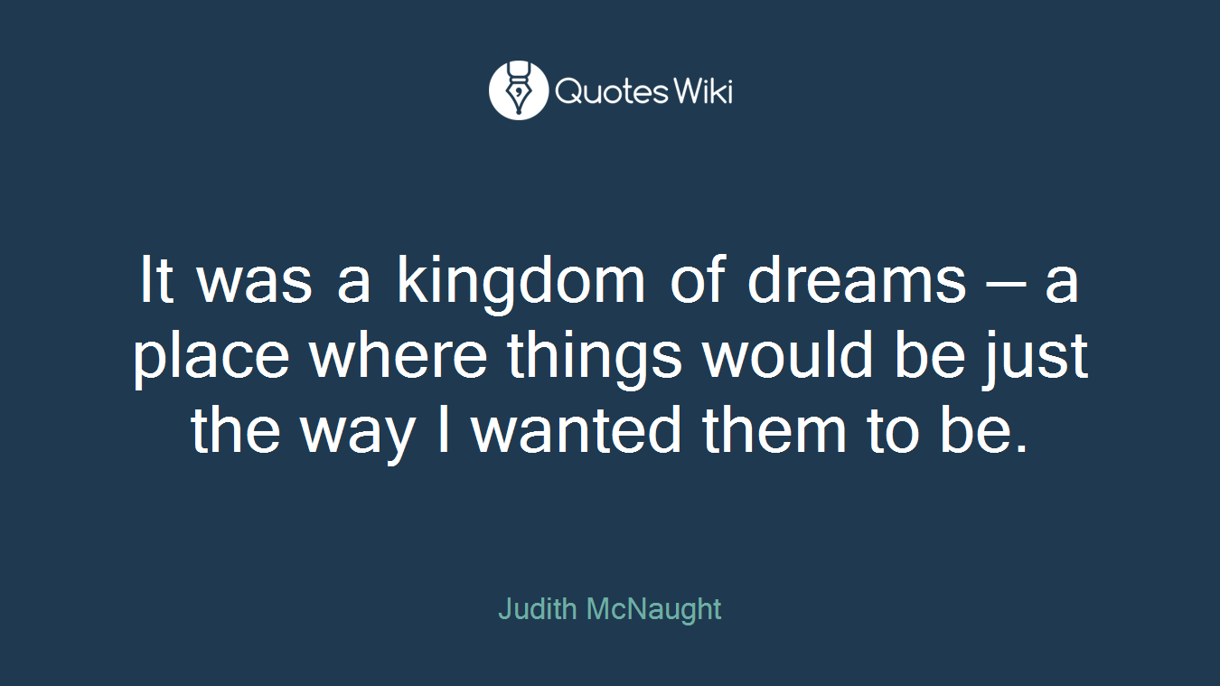It was a kingdom of dreams — a place where things would be just the way I wanted them to be.