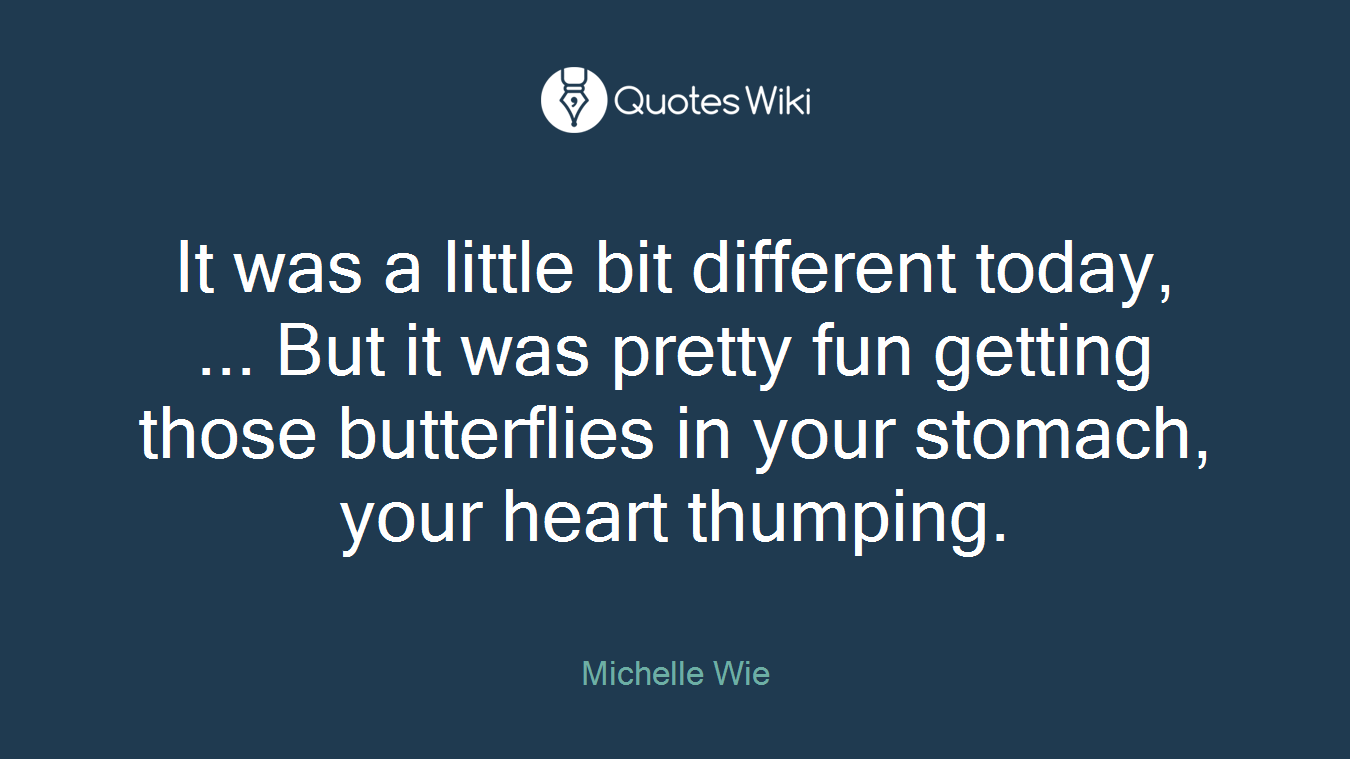 It was a little bit different today, ... But it was pretty fun getting those butterflies in your stomach, your heart thumping.