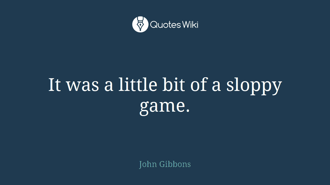 It was a little bit of a sloppy game.
