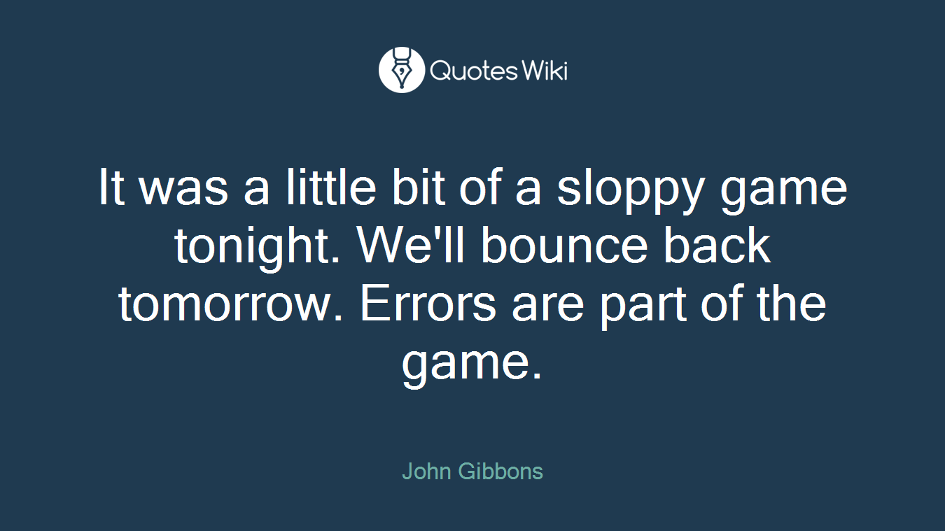 It was a little bit of a sloppy game tonight. We'll bounce back tomorrow. Errors are part of the game.