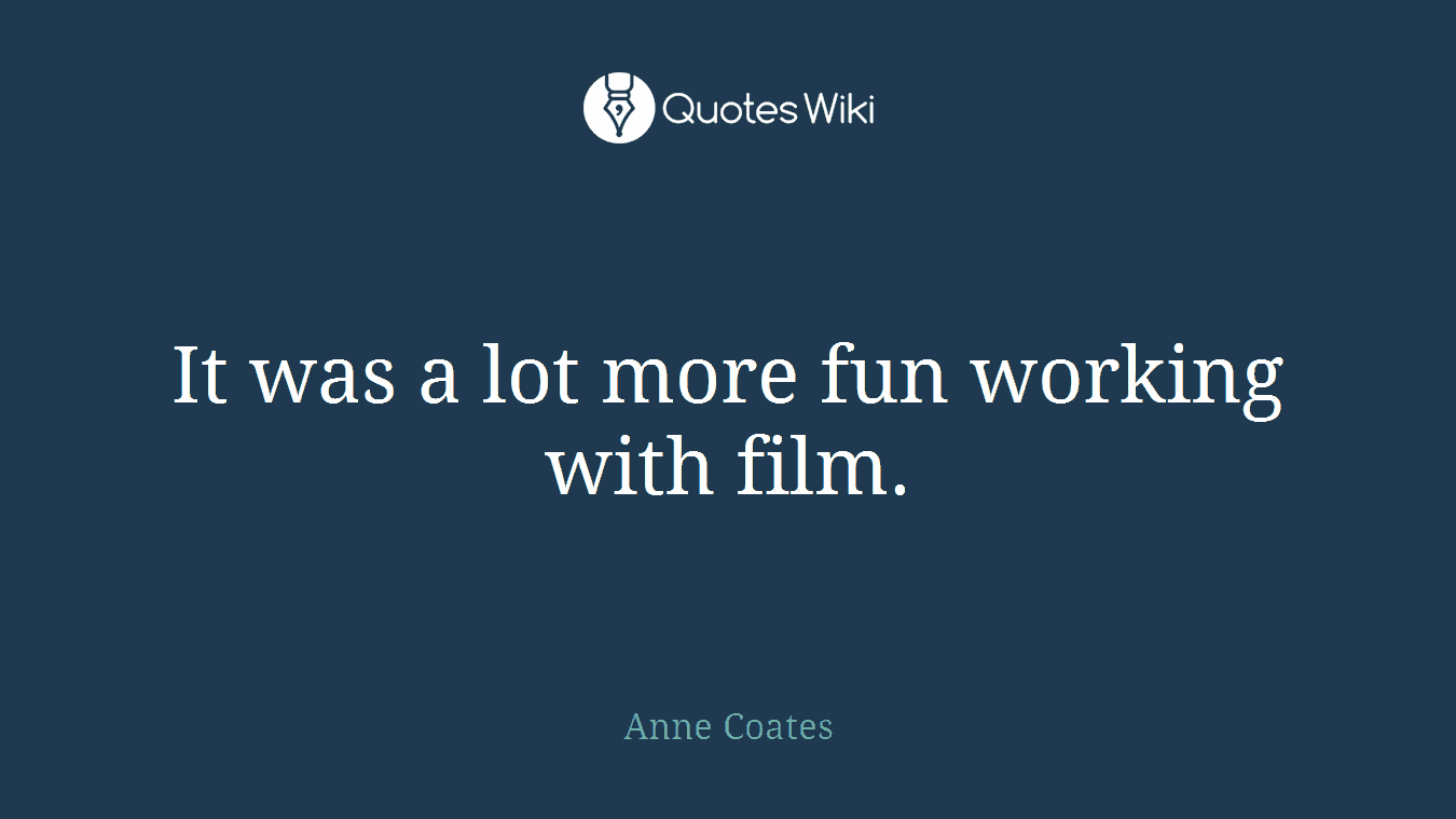It was a lot more fun working with film.