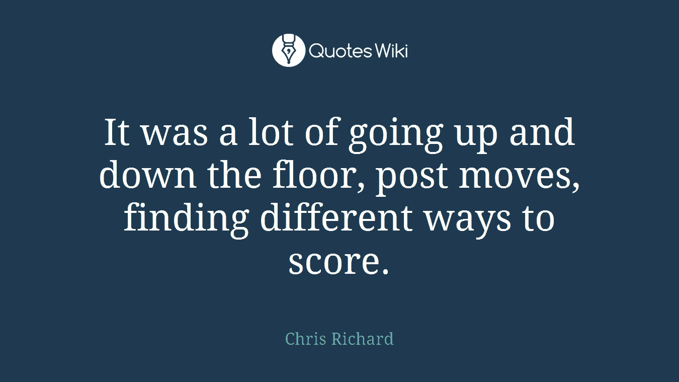 It was a lot of going up and down the floor, post moves, finding different ways to score.