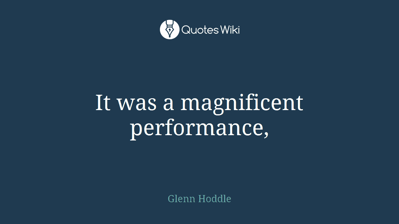 It was a magnificent performance,