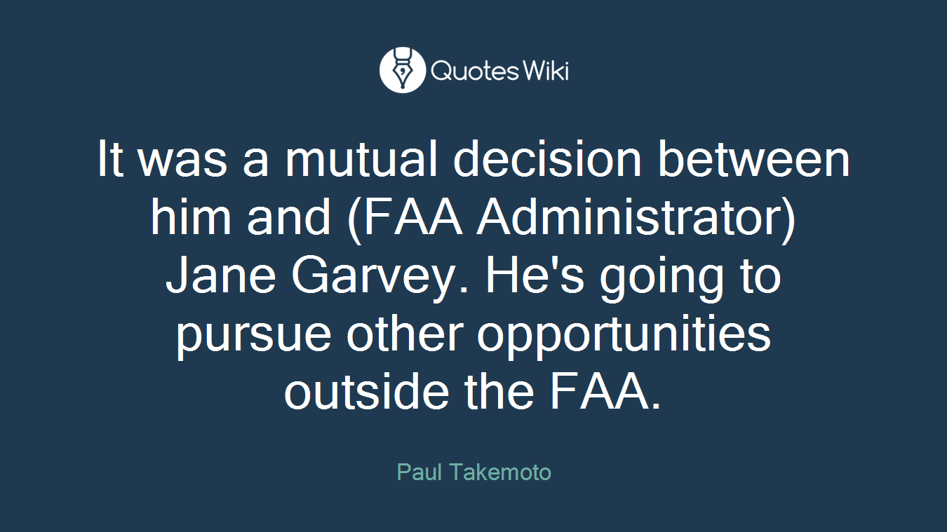 It was a mutual decision between him and (FAA Administrator) Jane Garvey. He's going to pursue other opportunities outside the FAA.
