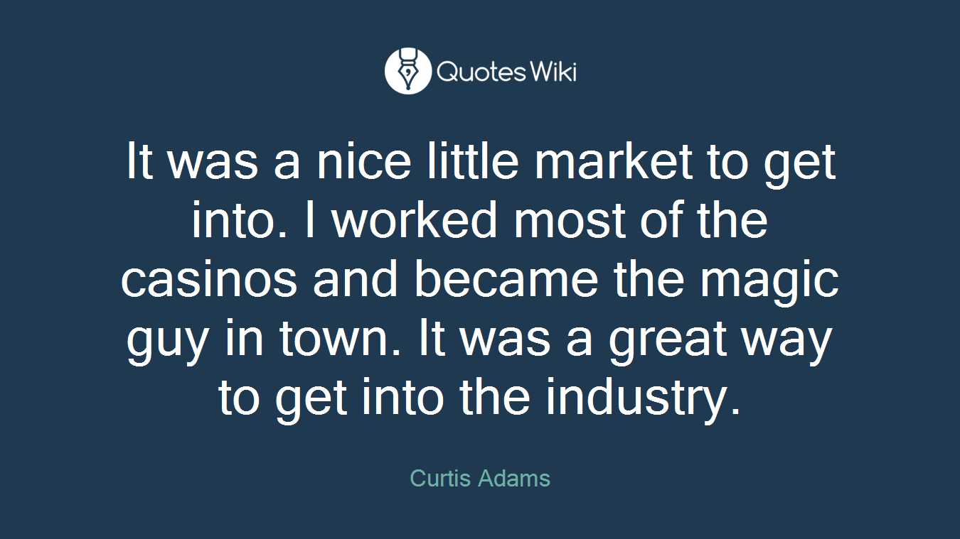 It was a nice little market to get into. I worked most of the casinos and became the magic guy in town. It was a great way to get into the industry.