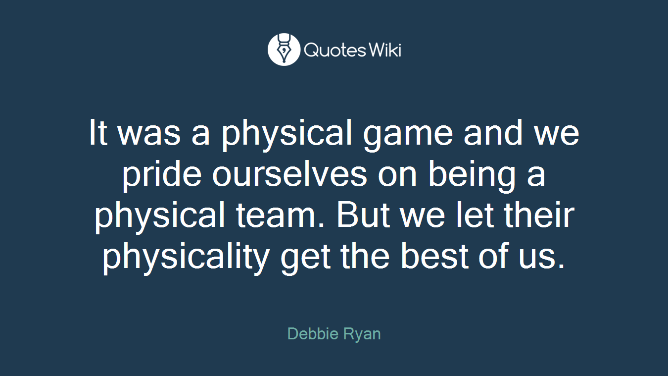It was a physical game and we pride ourselves on being a physical team. But we let their physicality get the best of us.