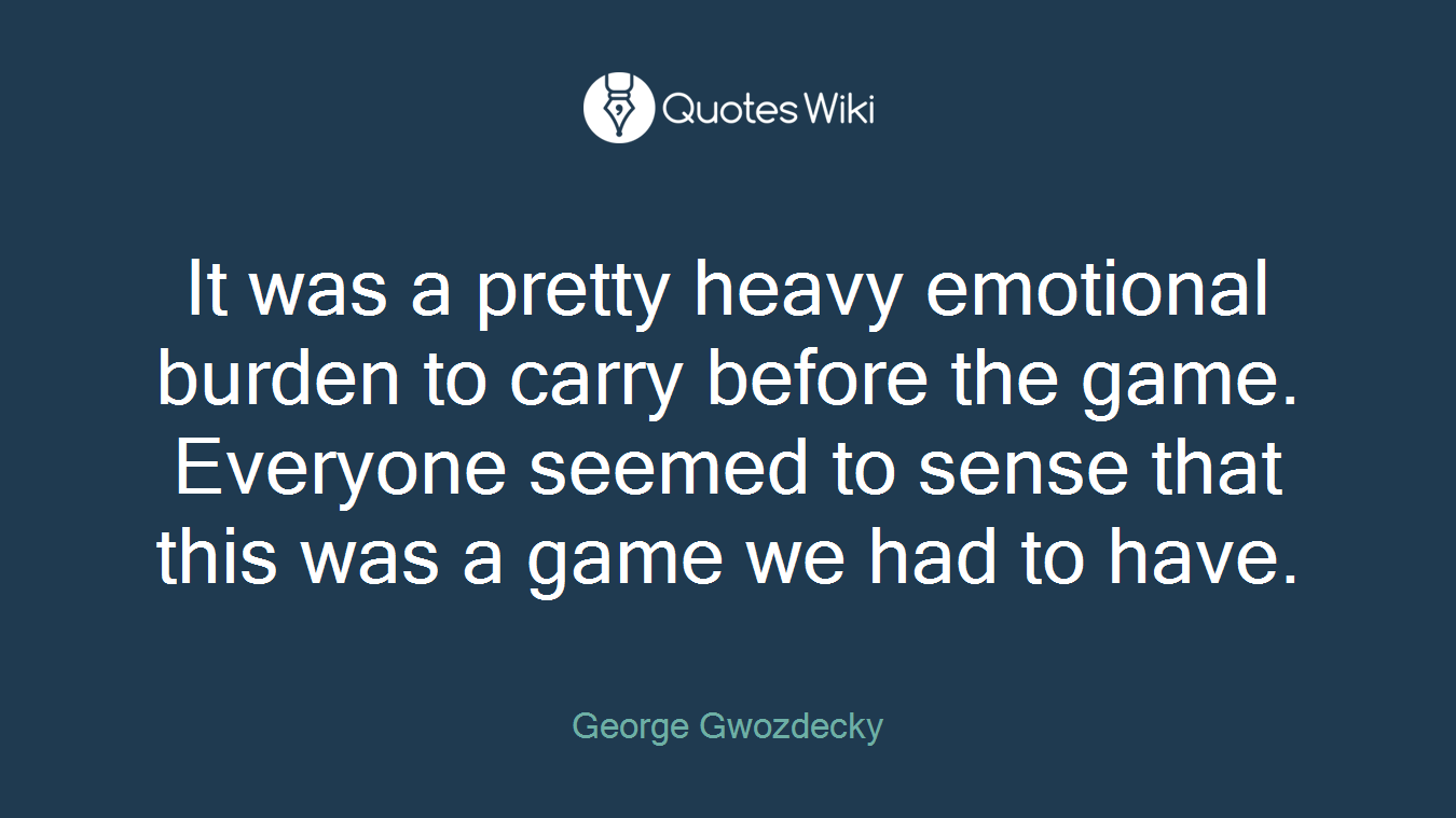 It was a pretty heavy emotional burden to carry before the game. Everyone seemed to sense that this was a game we had to have.