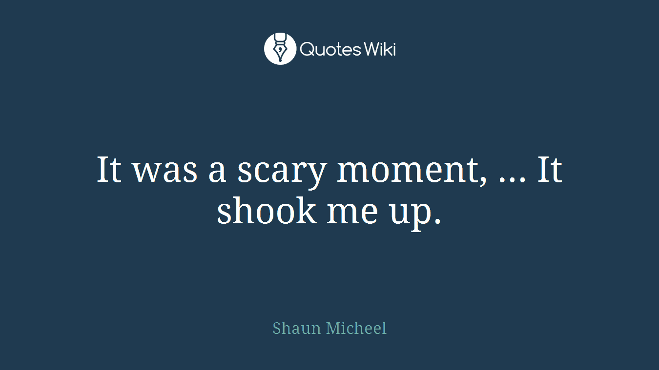 It was a scary moment, ... It shook me up.