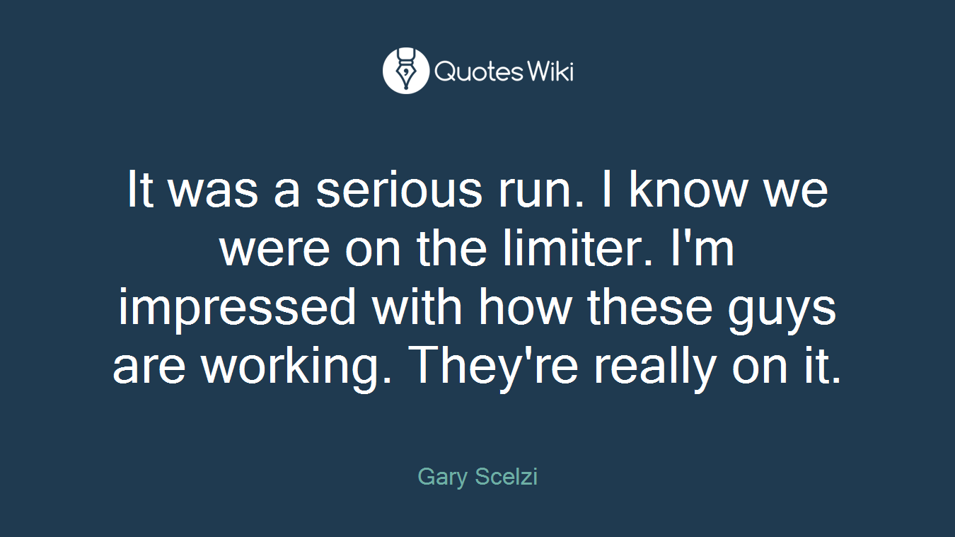 It was a serious run. I know we were on the limiter. I'm impressed with how these guys are working. They're really on it.