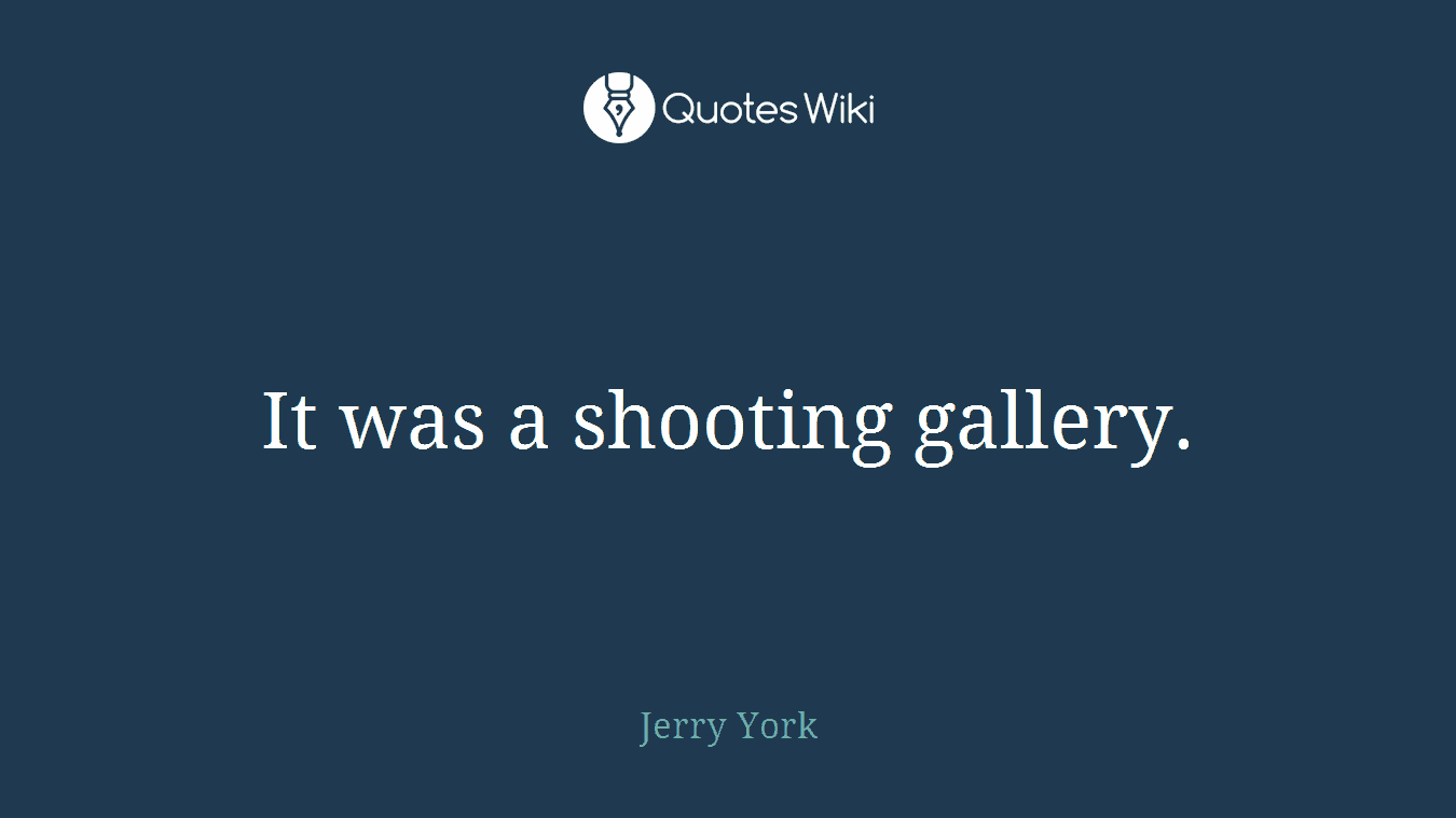 It was a shooting gallery.