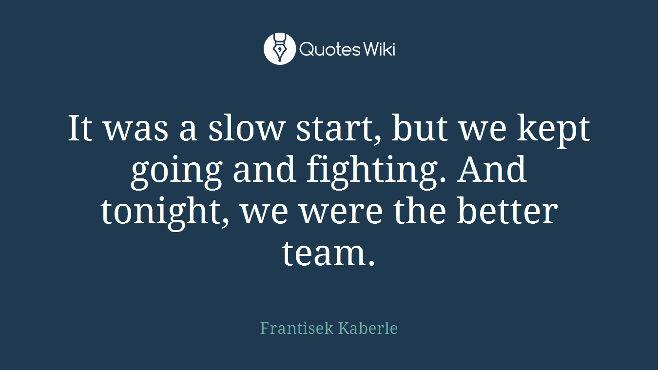 It was a slow start, but we kept going and fighting. And tonight, we were the better team.