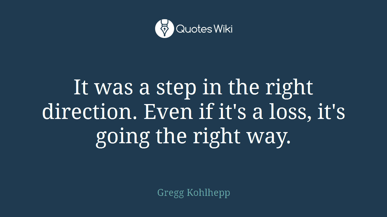 It was a step in the right direction. Even if it's a loss, it's going the right way.