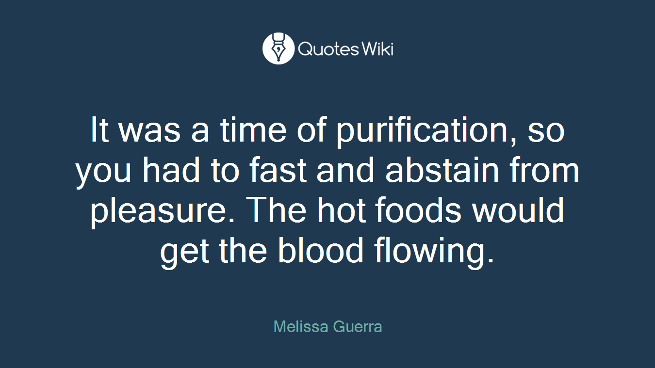 It was a time of purification, so you had to fast and abstain from pleasure. The hot foods would get the blood flowing.