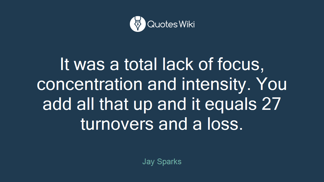 It was a total lack of focus, concentration and intensity. You add all that up and it equals 27 turnovers and a loss.