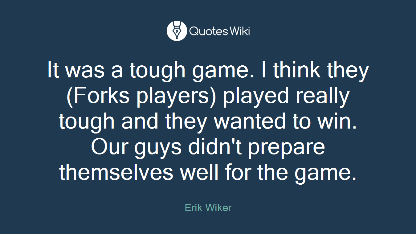 It was a tough game. I think they (Forks players) played really tough and they wanted to win. Our guys didn't prepare themselves well for the game.