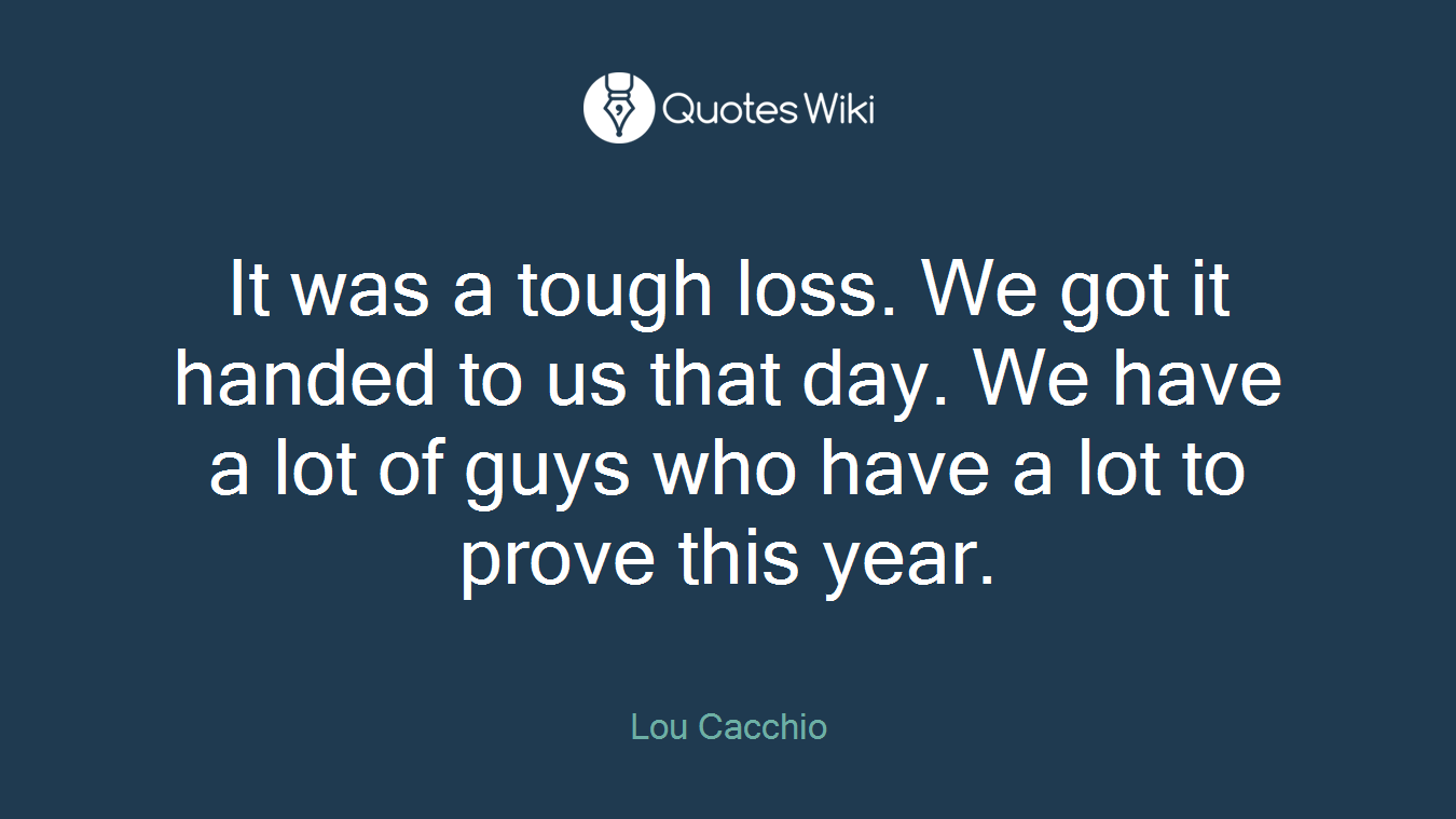 It was a tough loss. We got it handed to us that day. We have a lot of guys who have a lot to prove this year.