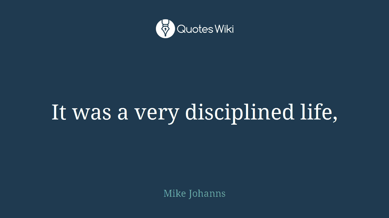It was a very disciplined life,
