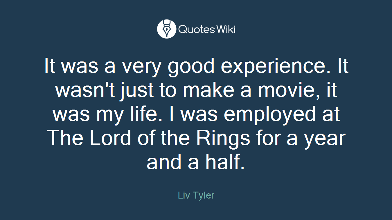 It was a very good experience. It wasn't just to make a movie, it was my life. I was employed at The Lord of the Rings for a year and a half.