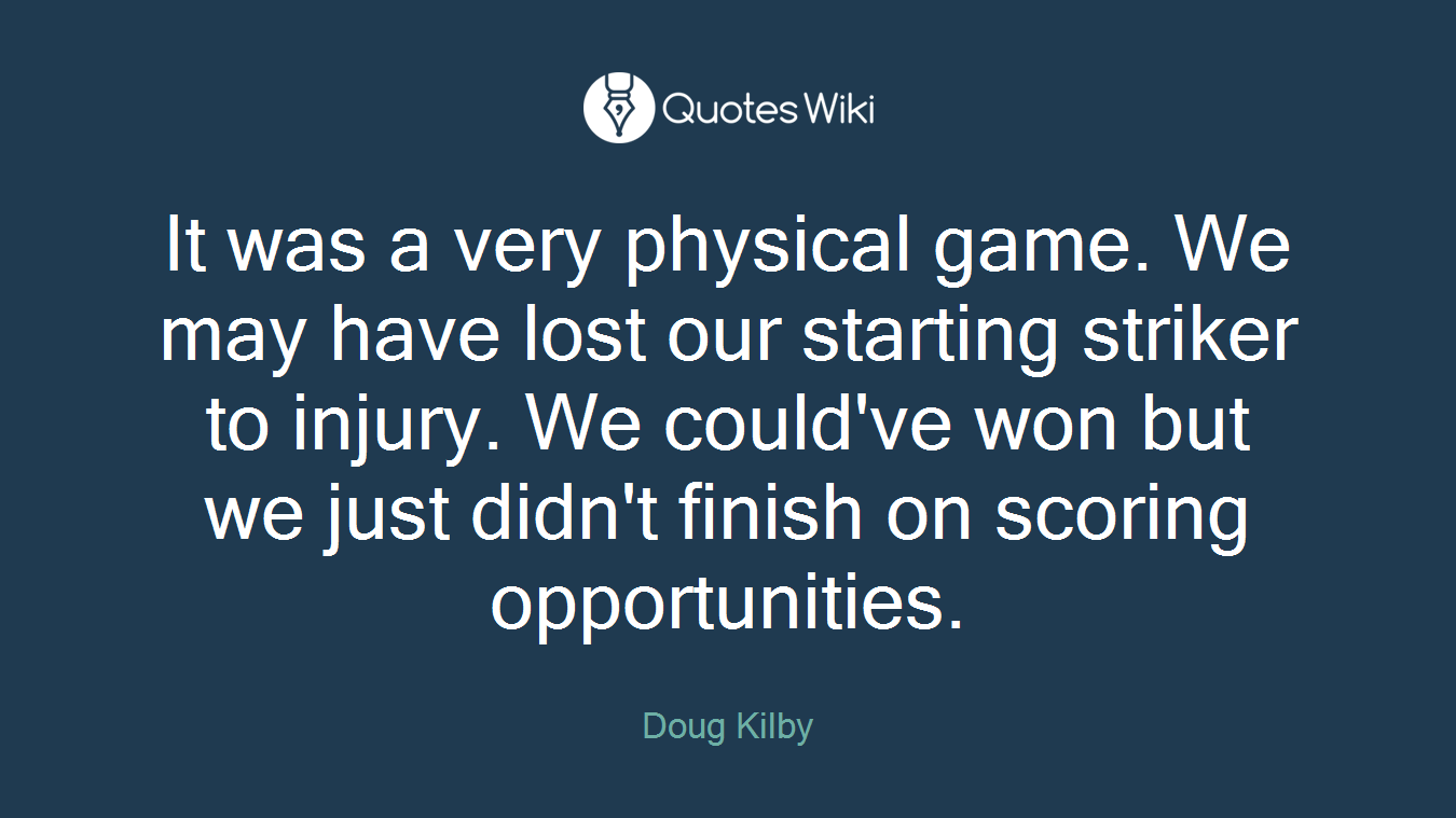 It was a very physical game. We may have lost our starting striker to injury. We could've won but we just didn't finish on scoring opportunities.