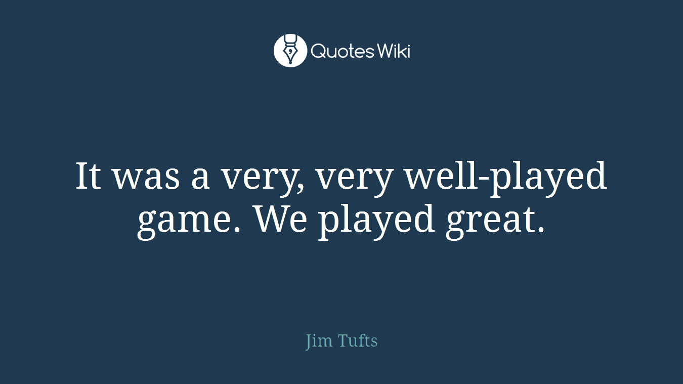 It was a very, very well-played game. We played great.