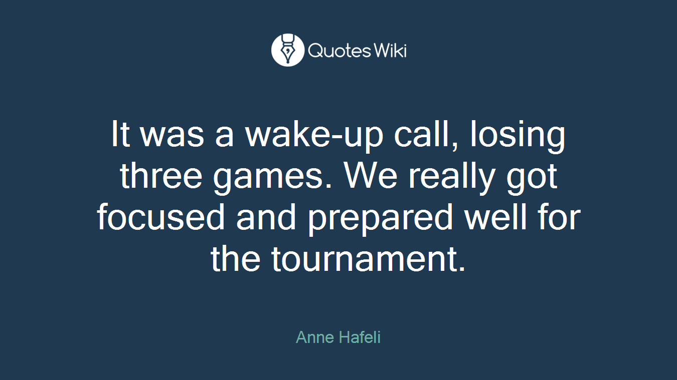 It was a wake-up call, losing three games. We really got focused and prepared well for the tournament.