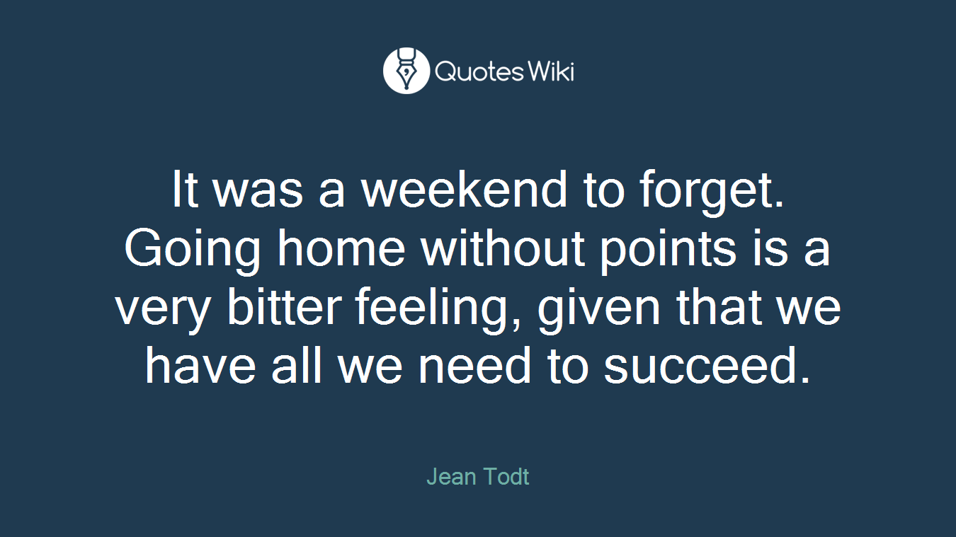 It was a weekend to forget. Going home without points is a very bitter feeling, given that we have all we need to succeed.