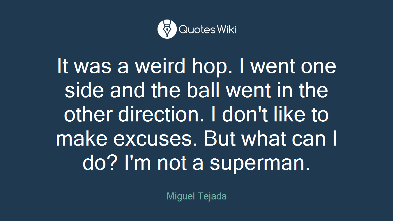 It was a weird hop. I went one side and the ball went in the other direction. I don't like to make excuses. But what can I do? I'm not a superman.