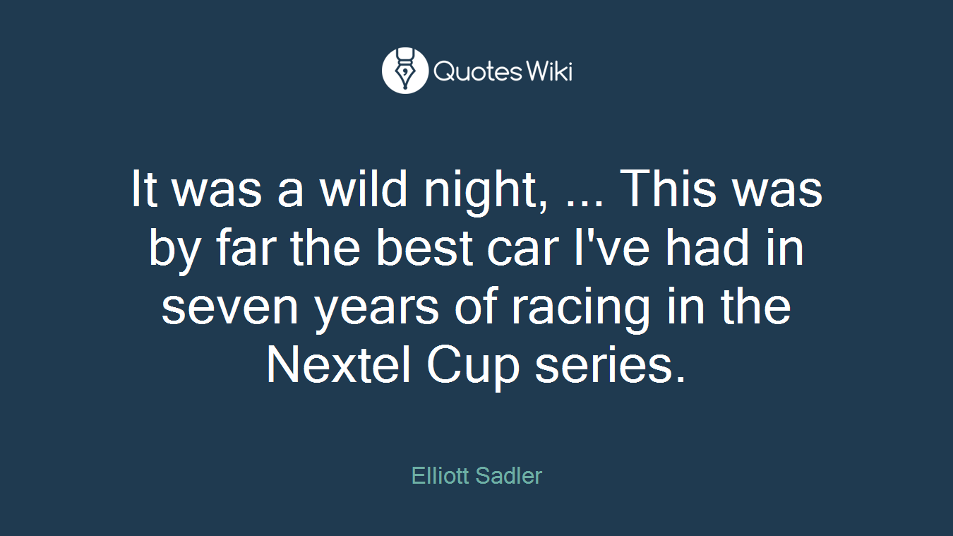 It was a wild night, ... This was by far the best car I've had in seven years of racing in the Nextel Cup series.