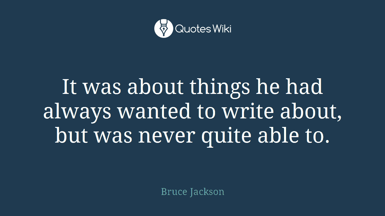 It was about things he had always wanted to write about, but was never quite able to.