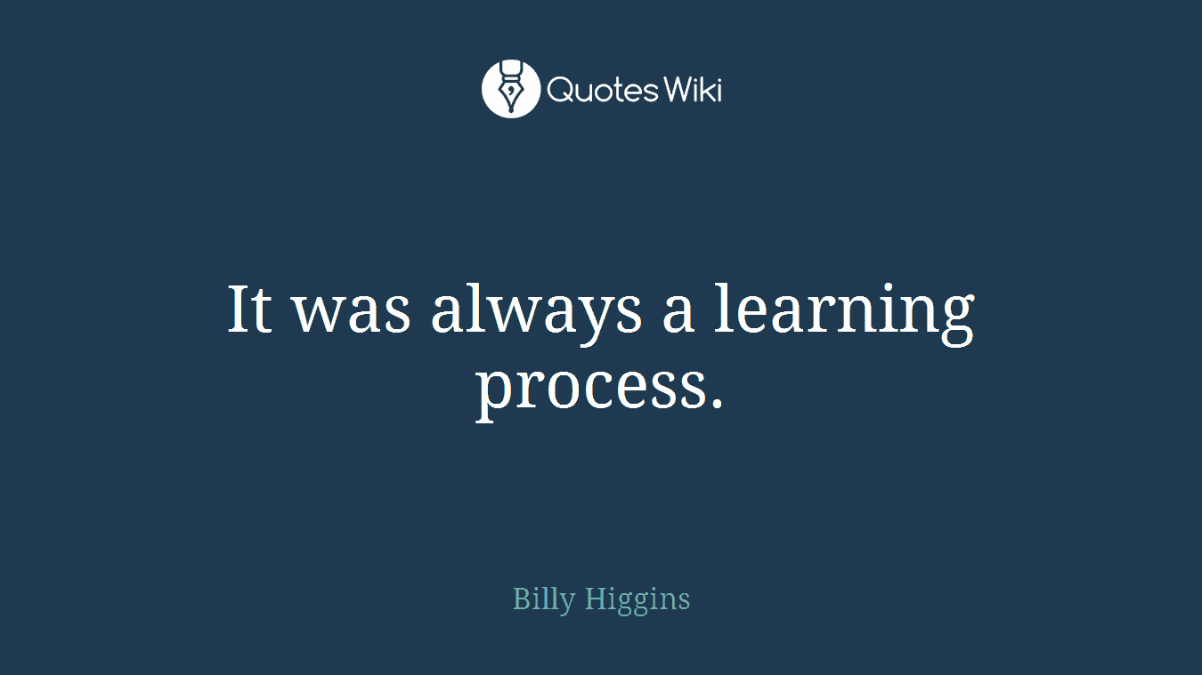 It was always a learning process.