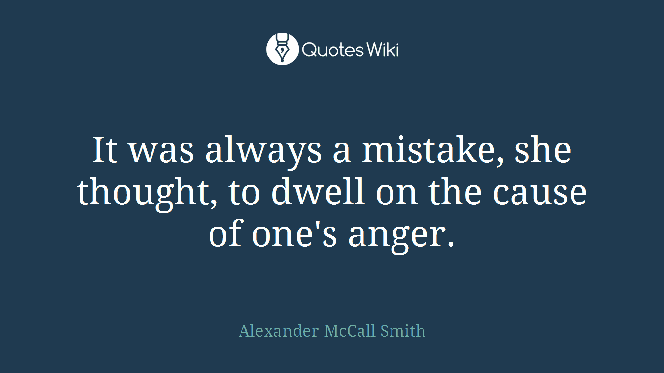 It was always a mistake, she thought, to dwell on the cause of one's anger.