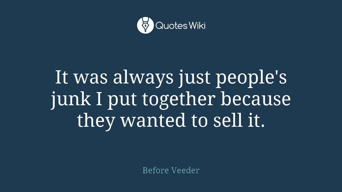 It was always just people's junk I put together because they wanted to sell it.