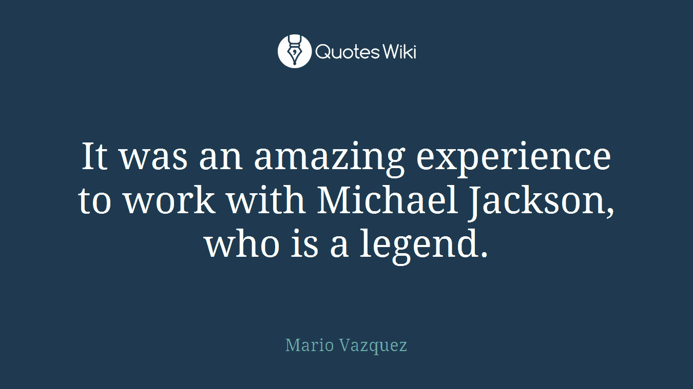 It was an amazing experience to work with Michael Jackson, who is a legend.