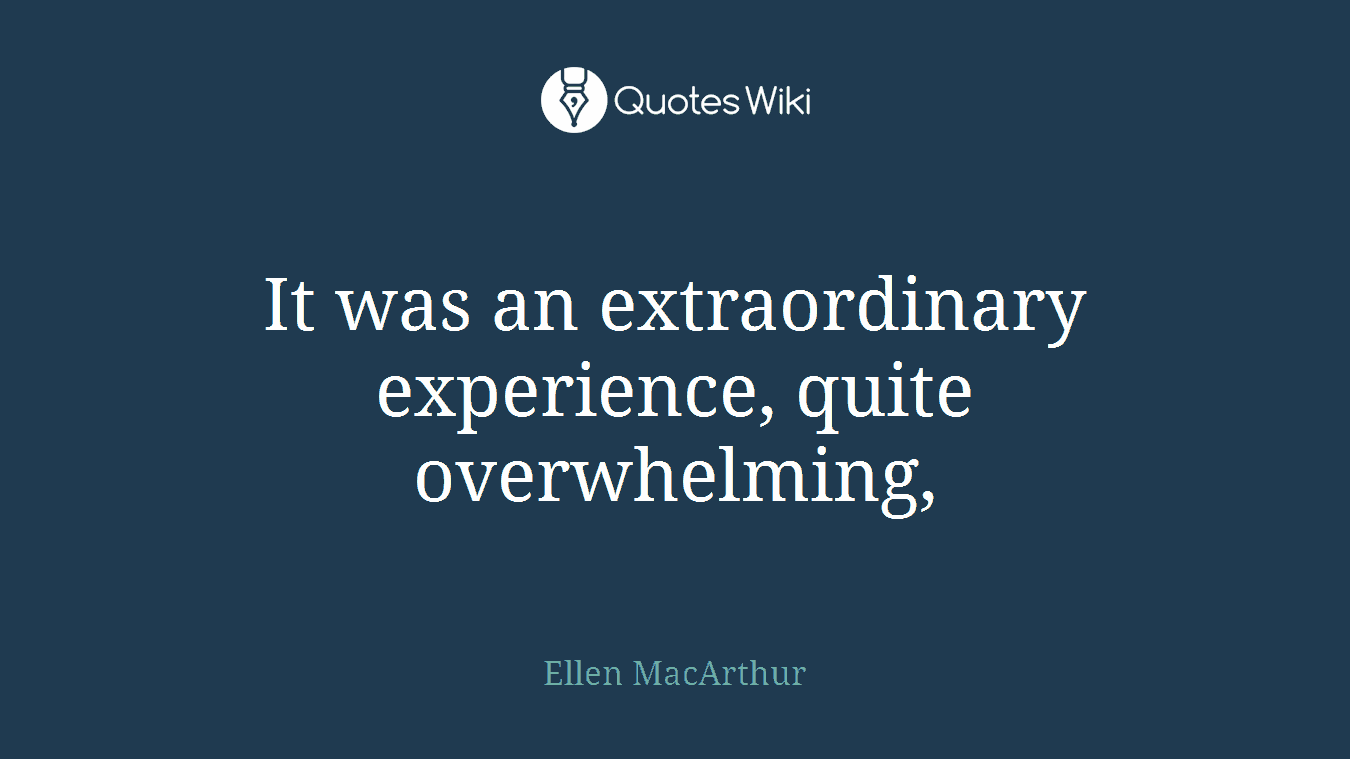 It was an extraordinary experience, quite overwhelming,