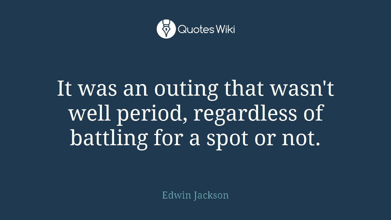 It was an outing that wasn't well period, regardless of battling for a spot or not.