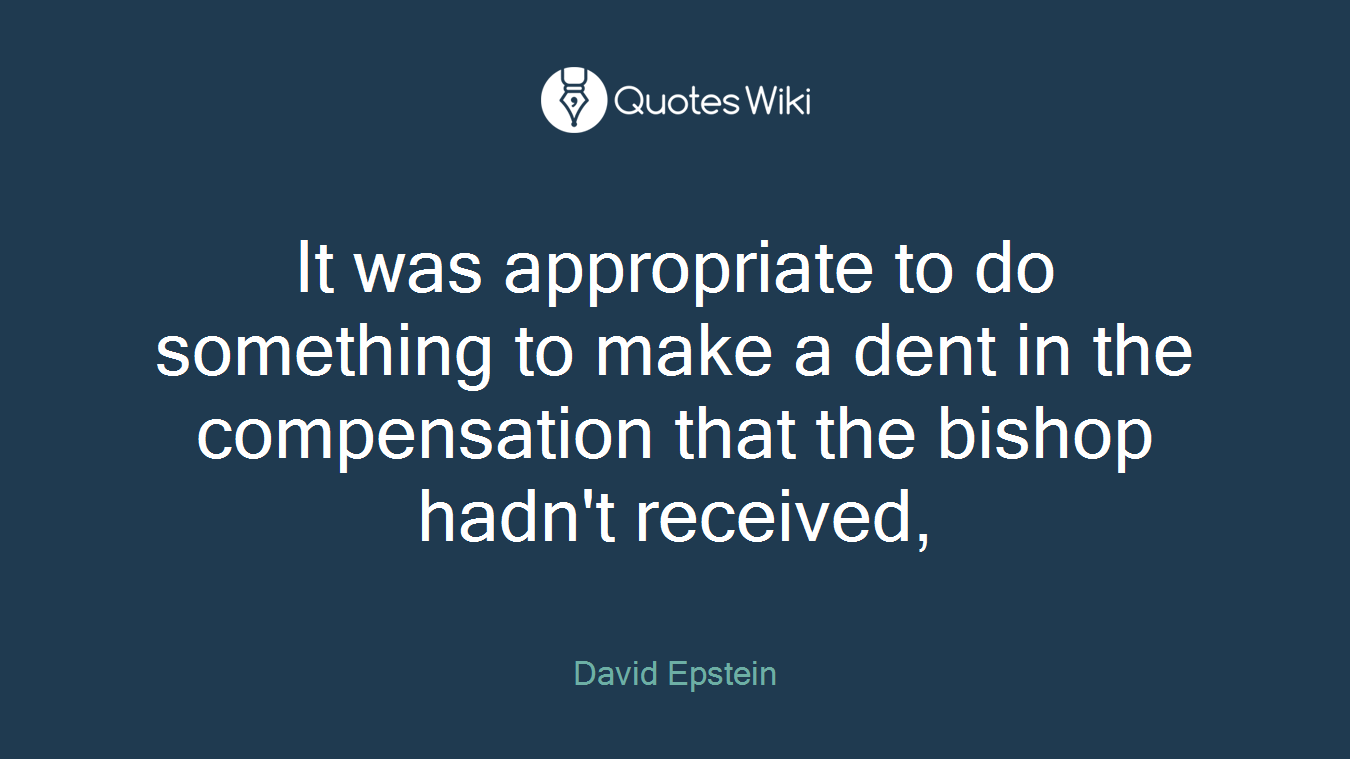 It was appropriate to do something to make a dent in the compensation that the bishop hadn't received,