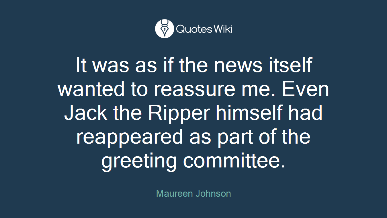 It was as if the news itself wanted to reassure me. Even Jack the Ripper himself had reappeared as part of the greeting committee.